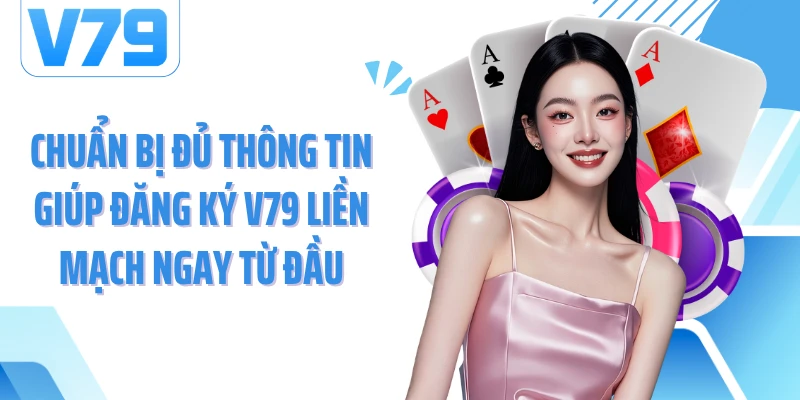 Chuẩn bị đủ thông tin giúp đăng ký V79 liền mạch ngay từ đầu