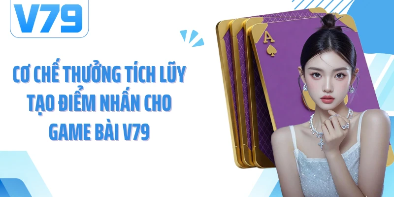 Cơ chế thưởng tích lũy tạo điểm nhấn cho game bài V79