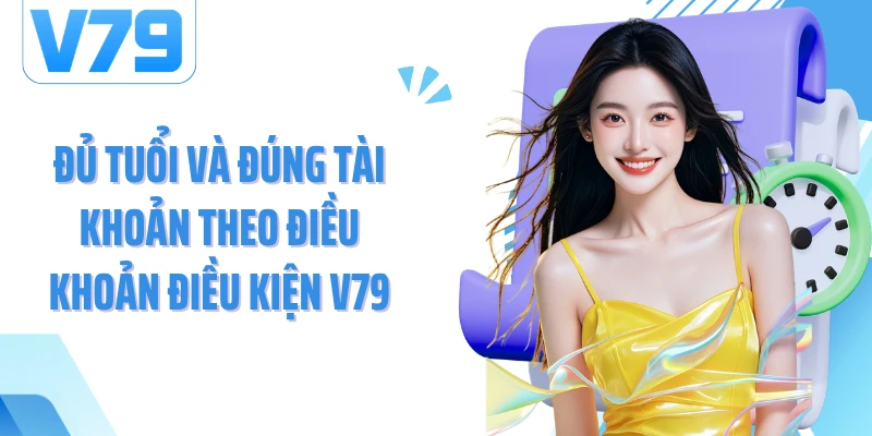 Đủ tuổi và đúng tài khoản theo điều khoản điều kiện V79