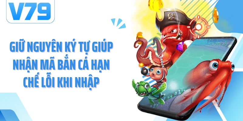 Giữ nguyên ký tự giúp nhận mã bắn cá hạn chế lỗi khi nhập