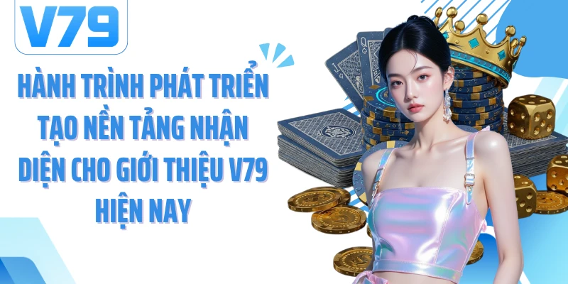Hành trình phát triển tạo nền tảng nhận diện cho giới thiệu V79 hiện nay