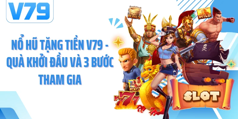 Nổ Hũ Tặng Tiền V79 - Quà Khởi Đầu Và 3 Bước Tham Gia