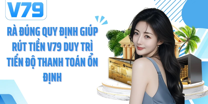 Rà đúng quy định giúp rút tiền V79 duy trì tiến độ thanh toán ổn định